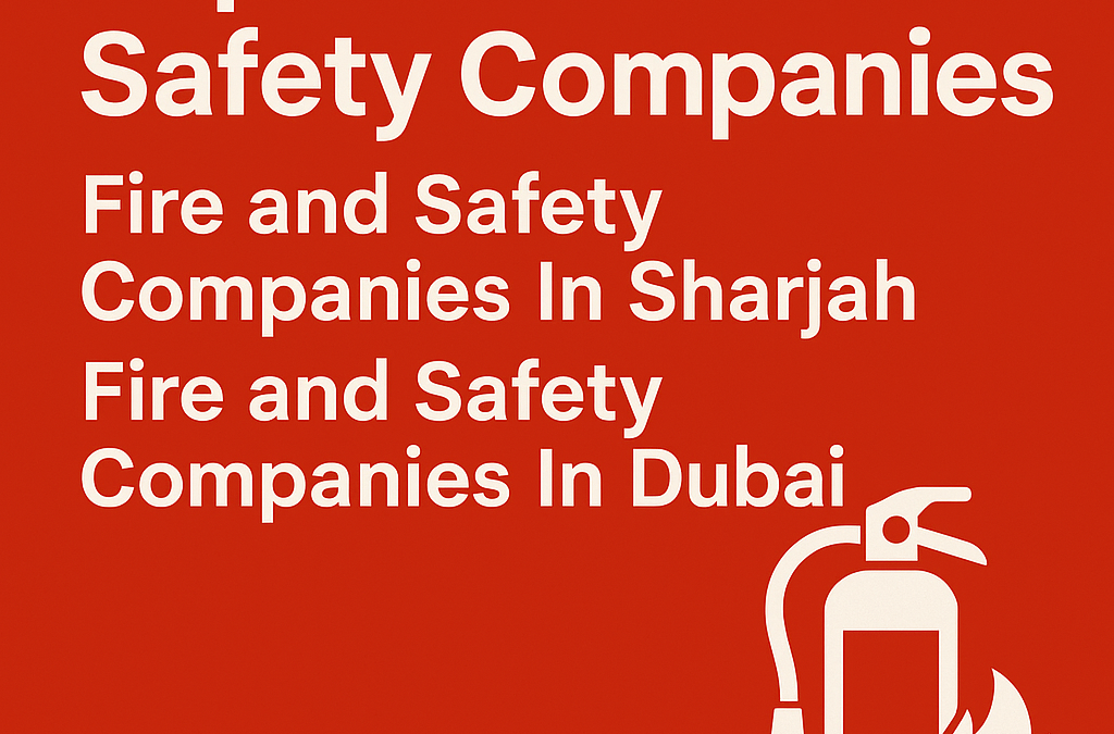 Top Fire & Safety Companies in Dubai & Sharjah – Safety You Can Trust